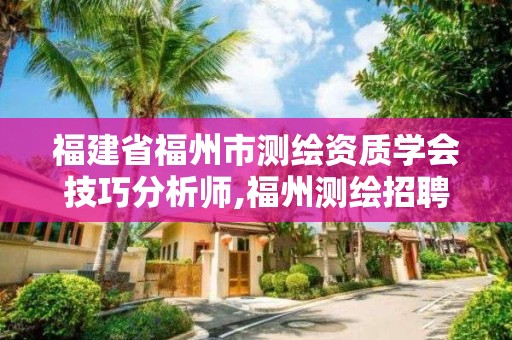 福建省福州市测绘资质学会技巧分析师,福州测绘招聘