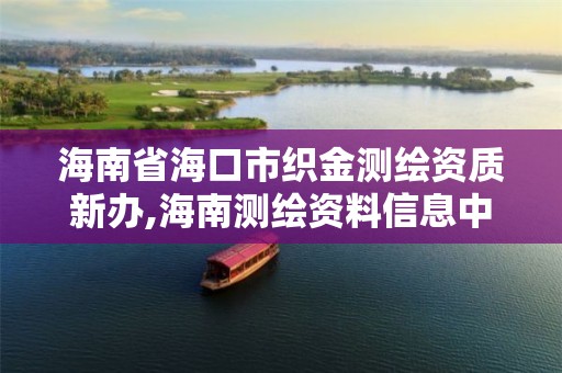 海南省海口市织金测绘资质新办,海南测绘资料信息中心