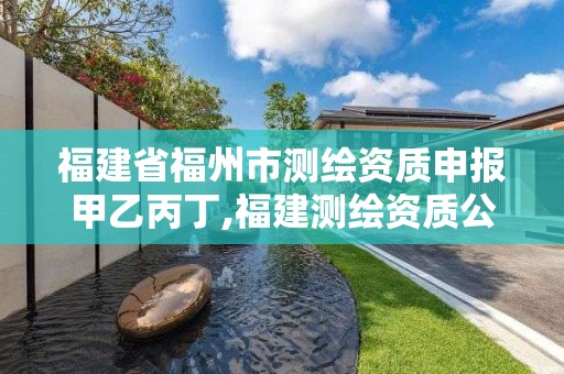 福建省福州市测绘资质申报甲乙丙丁,福建测绘资质公司