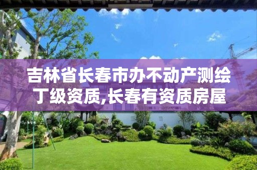 吉林省长春市办不动产测绘丁级资质,长春有资质房屋测绘公司电话。