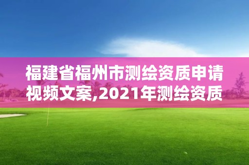 福建省福州市测绘资质申请视频文案,2021年测绘资质申报条件