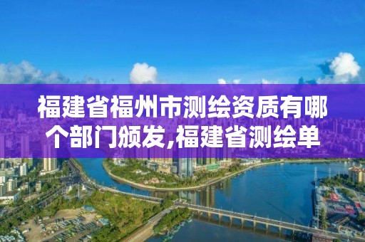 福建省福州市测绘资质有哪个部门颁发,福建省测绘单位名单