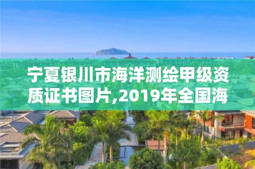 宁夏银川市海洋测绘甲级资质证书图片,2019年全国海洋测绘甲级资质单位。