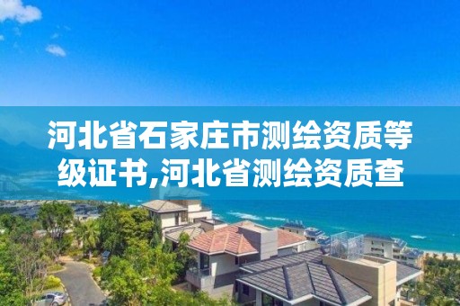 河北省石家庄市测绘资质等级证书,河北省测绘资质查询。