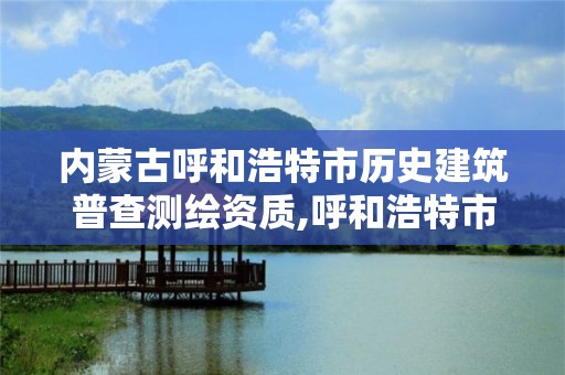 内蒙古呼和浩特市历史建筑普查测绘资质,呼和浩特市勘察测绘研究院。