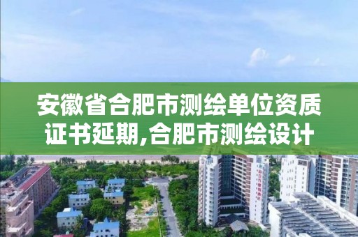 安徽省合肥市测绘单位资质证书延期,合肥市测绘设计