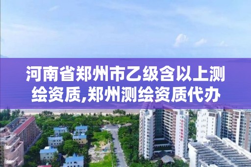 河南省郑州市乙级含以上测绘资质,郑州测绘资质代办