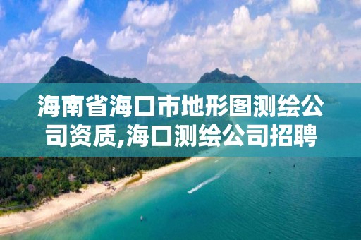 海南省海口市地形图测绘公司资质,海口测绘公司招聘