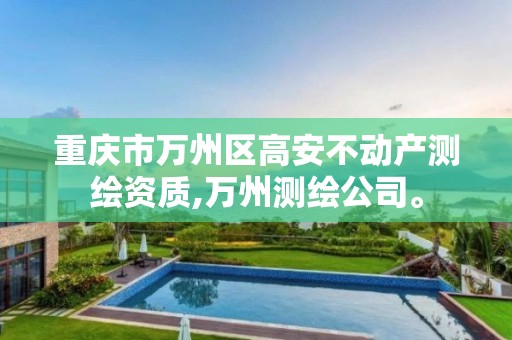 重庆市万州区高安不动产测绘资质,万州测绘公司。