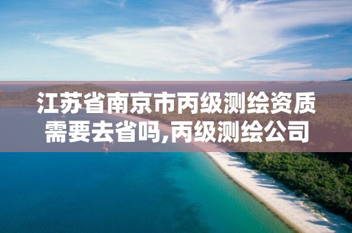 江苏省南京市丙级测绘资质需要去省吗,丙级测绘公司。