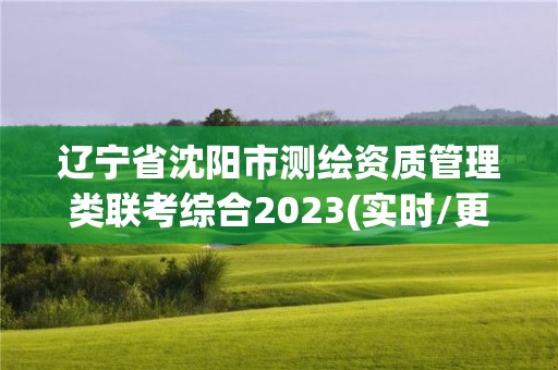 辽宁省沈阳市测绘资质管理类联考综合2023(实时/更新中)