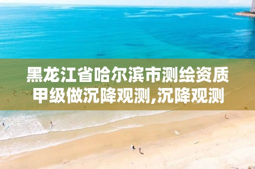 黑龙江省哈尔滨市测绘资质甲级做沉降观测,沉降观测费用谁出。