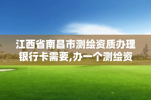 江西省南昌市测绘资质办理银行卡需要,办一个测绘资质多少钱。