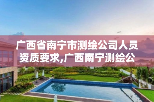 广西省南宁市测绘公司人员资质要求,广西南宁测绘公司排名。