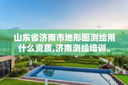 山东省济南市地形图测绘用什么资质,济南测绘培训。