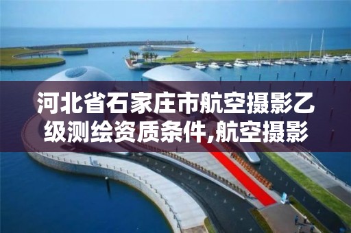 河北省石家庄市航空摄影乙级测绘资质条件,航空摄影测量资质申请。