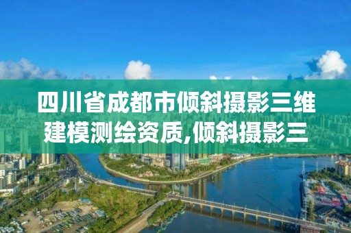 四川省成都市倾斜摄影三维建模测绘资质,倾斜摄影三维建模流程 ppt。