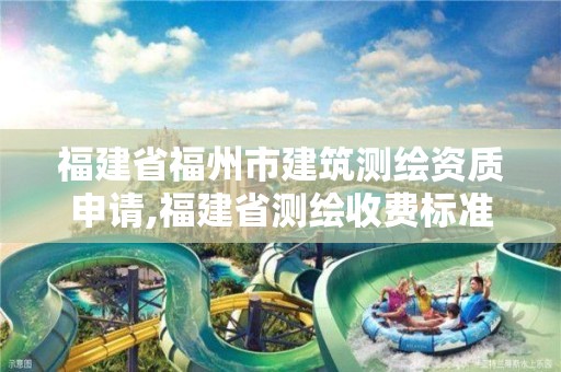 福建省福州市建筑测绘资质申请,福建省测绘收费标准。