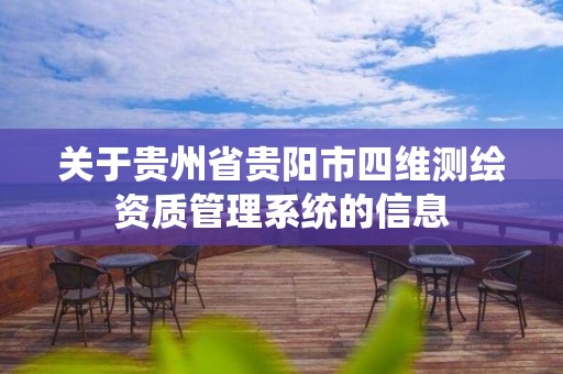 关于贵州省贵阳市四维测绘资质管理系统的信息