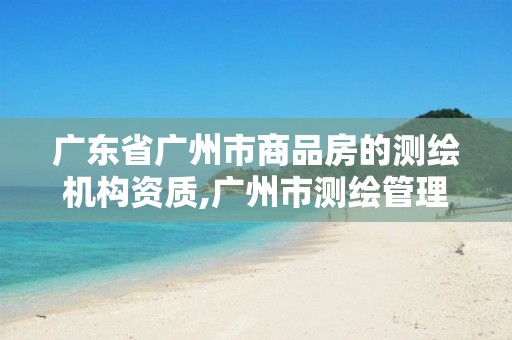 广东省广州市商品房的测绘机构资质,广州市测绘管理办法。