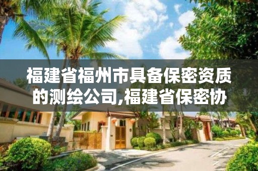 福建省福州市具备保密资质的测绘公司,福建省保密协会。