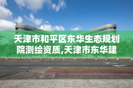 天津市和平区东华生态规划院测绘资质,天津市东华建筑工程有限公司。