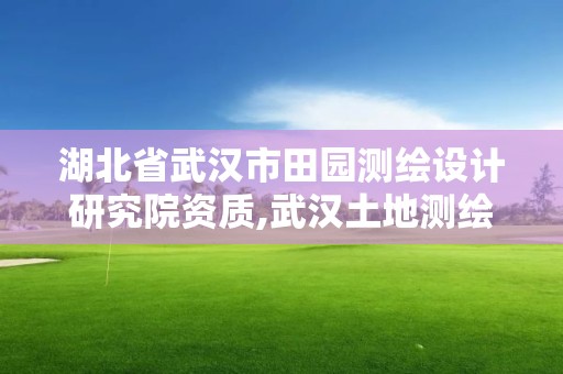 湖北省武汉市田园测绘设计研究院资质,武汉土地测绘公司。