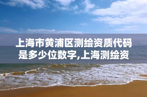 上海市黄浦区测绘资质代码是多少位数字,上海测绘资质代办。