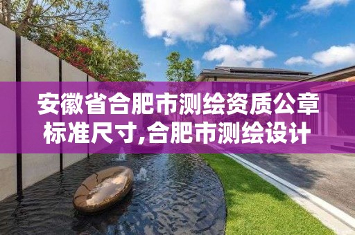 安徽省合肥市测绘资质公章标准尺寸,合肥市测绘设计院