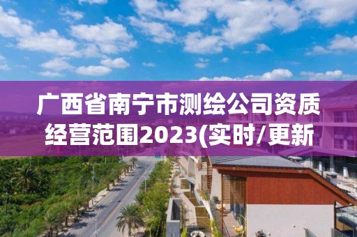 广西省南宁市测绘公司资质经营范围2023(实时/更新中)