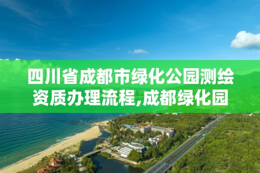 四川省成都市绿化公园测绘资质办理流程,成都绿化园林。