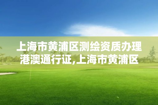 上海市黄浦区测绘资质办理港澳通行证,上海市黄浦区测绘中心。