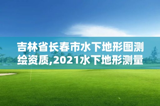 吉林省长春市水下地形图测绘资质,2021水下地形测量招标。