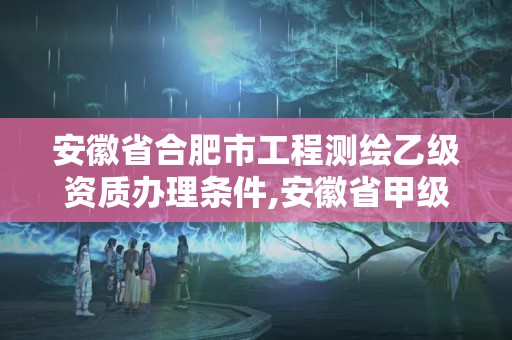 安徽省合肥市工程测绘乙级资质办理条件,安徽省甲级测绘资质单位。