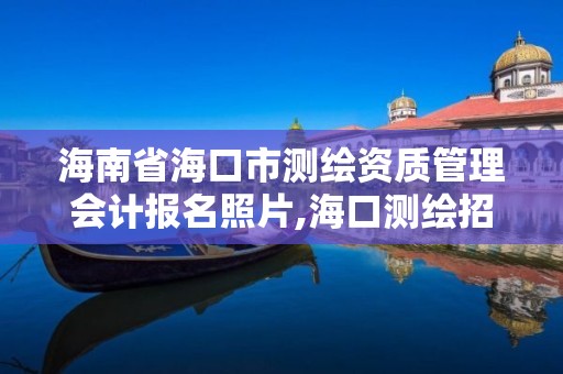 海南省海口市测绘资质管理会计报名照片,海口测绘招聘。