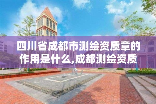 四川省成都市测绘资质章的作用是什么,成都测绘资质代办公司。