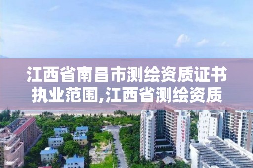 江西省南昌市测绘资质证书执业范围,江西省测绘资质单位公示名单。