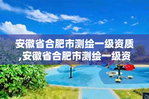 安徽省合肥市测绘一级资质,安徽省合肥市测绘一级资质企业名单