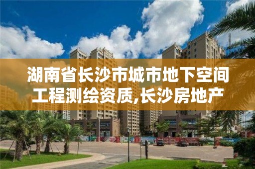 湖南省长沙市城市地下空间工程测绘资质,长沙房地产测绘。