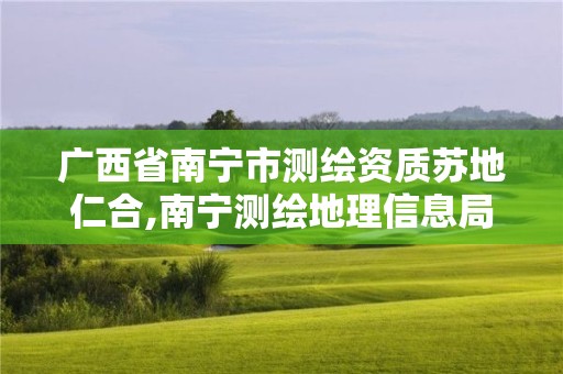 广西省南宁市测绘资质苏地仁合,南宁测绘地理信息局。