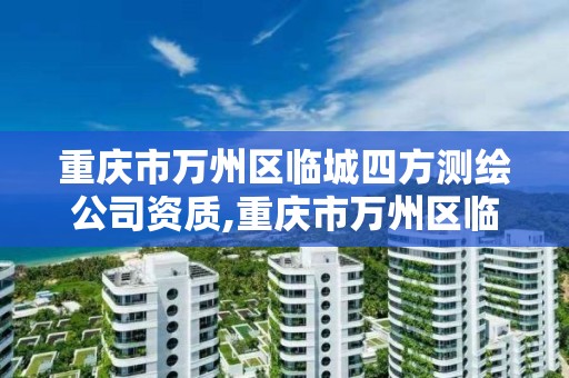 重庆市万州区临城四方测绘公司资质,重庆市万州区临城四方测绘公司资质查询。