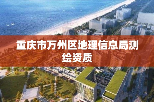 重庆市万州区地理信息局测绘资质