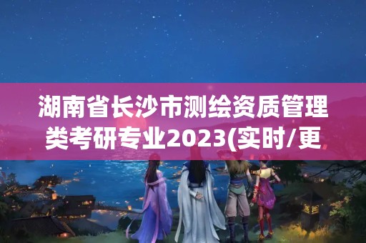 湖南省长沙市测绘资质管理类考研专业2023(实时/更新中)