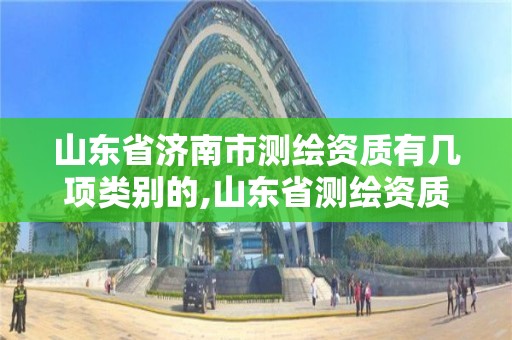 山东省济南市测绘资质有几项类别的,山东省测绘资质管理规定。