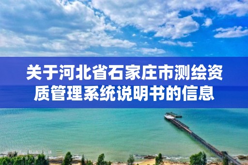 关于河北省石家庄市测绘资质管理系统说明书的信息