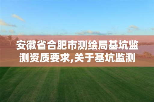 安徽省合肥市测绘局基坑监测资质要求,关于基坑监测单位需具勘察资质的文件