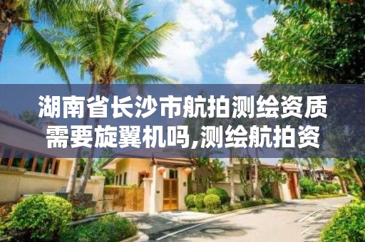 湖南省长沙市航拍测绘资质需要旋翼机吗,测绘航拍资质的人员要求。