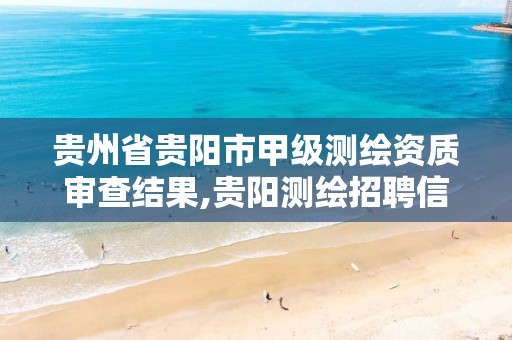 贵州省贵阳市甲级测绘资质审查结果,贵阳测绘招聘信息网。