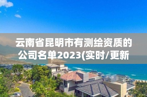 云南省昆明市有测绘资质的公司名单2023(实时/更新中)