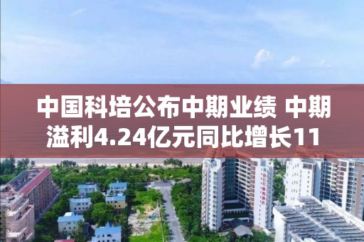 中国科培公布中期业绩 中期溢利4.24亿元同比增长11.4%